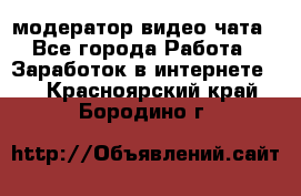 модератор видео-чата - Все города Работа » Заработок в интернете   . Красноярский край,Бородино г.